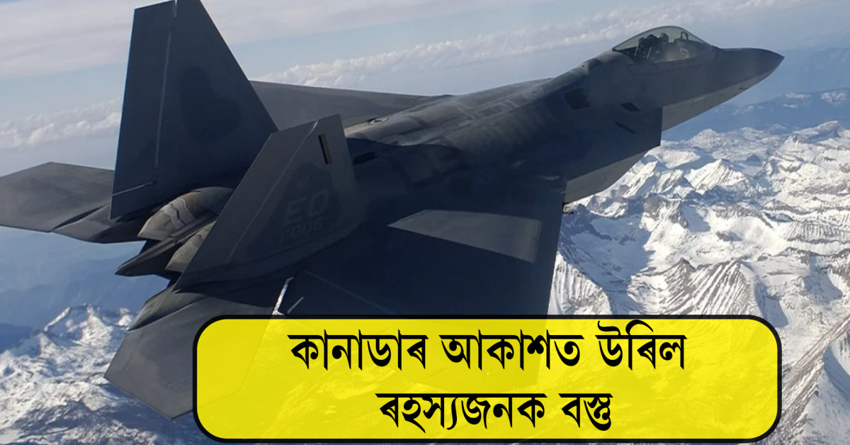 এইবাৰ কানাডাৰ আকাশত আমেৰিকাই এফ-২২ বিমানেৰে গুলীয়াই ধ্বংস কৰিলে ৰহস্যজনক বস্তু