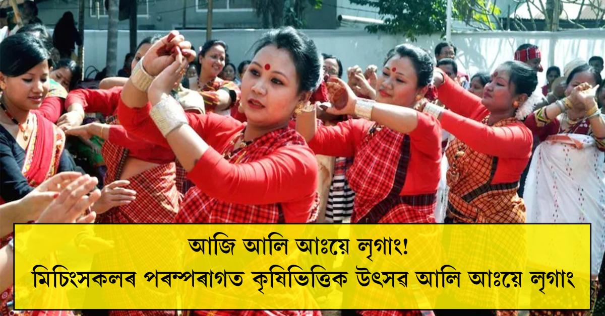 আজি মিচিংসকলৰ পৰম্পৰাগত কৃষিভিত্তিক উৎসৱ আলি আঃয়ে লৃগাং